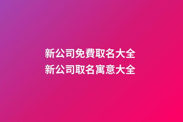 新公司免費取名大全 新公司取名寓意大全-第1張-公司起名-玄機派
